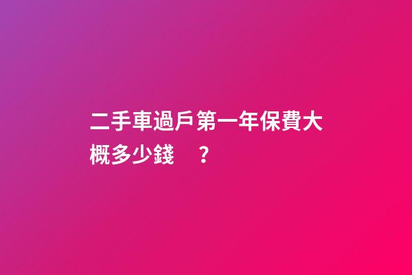 二手車過戶第一年保費大概多少錢？